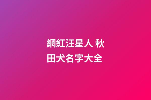 網紅汪星人 秋田犬名字大全